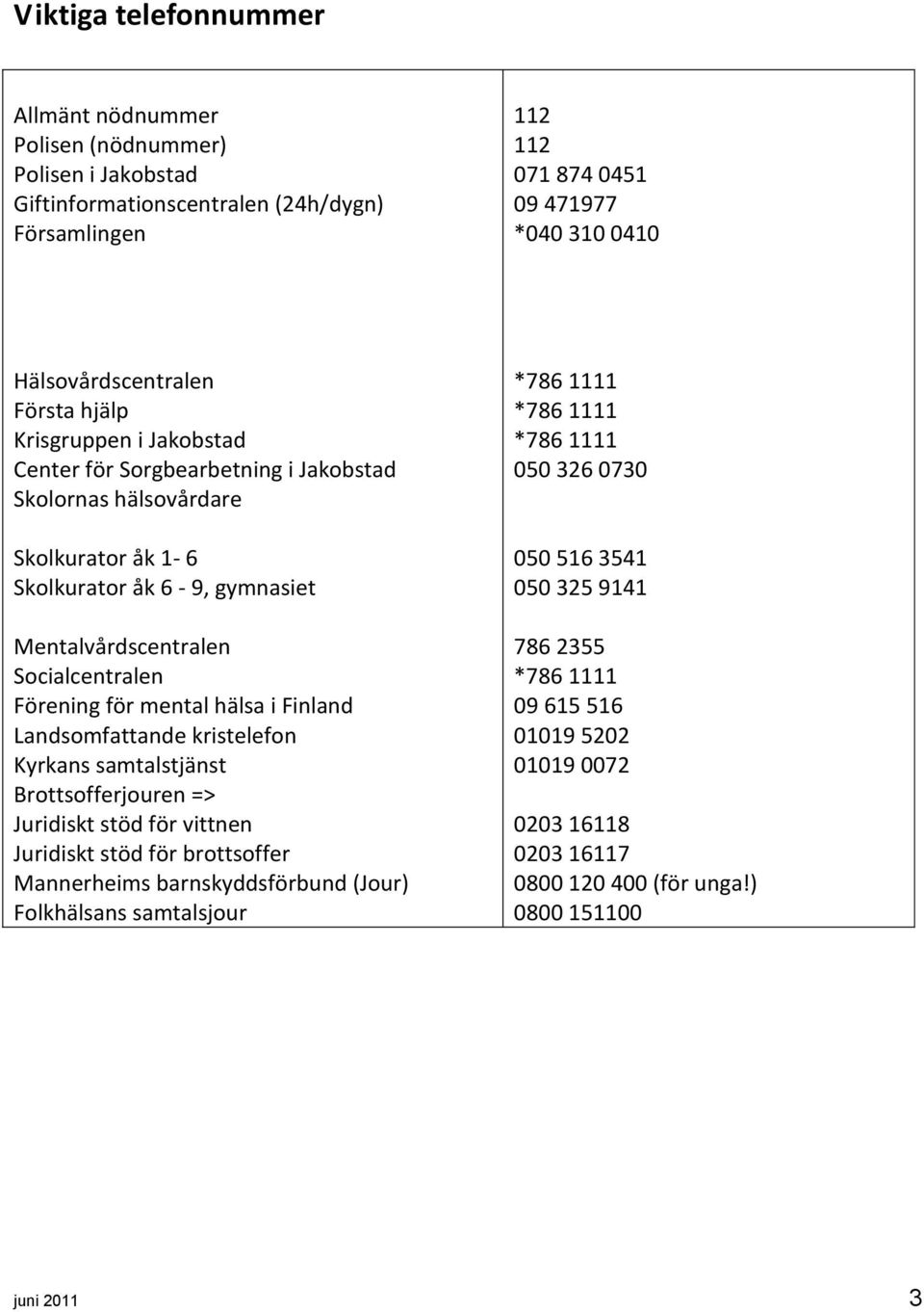 mental hälsa i Finland Landsomfattande kristelefon Kyrkans samtalstjänst Brottsofferjouren => Juridiskt stöd för vittnen Juridiskt stöd för brottsoffer Mannerheims barnskyddsförbund (Jour)