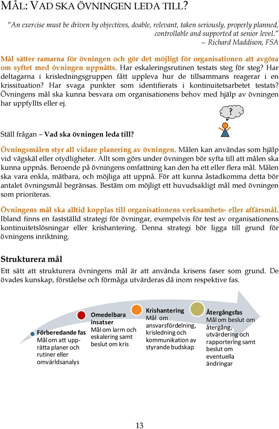 Har deltagarna i krisledningsgruppen fått uppleva hur de tillsammans reagerar i en krissituation? Har svaga punkter som identifierats i kontinuitetsarbetet testats?