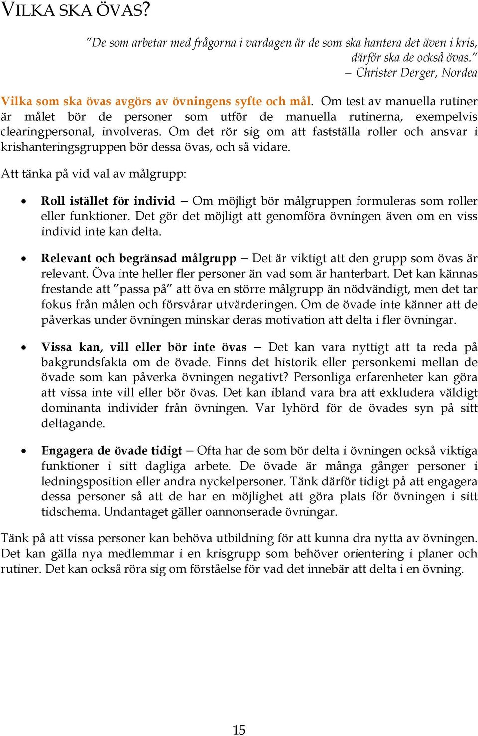 Om det rör sig om att fastställa roller och ansvar i krishanteringsgruppen bör dessa övas, och så vidare.