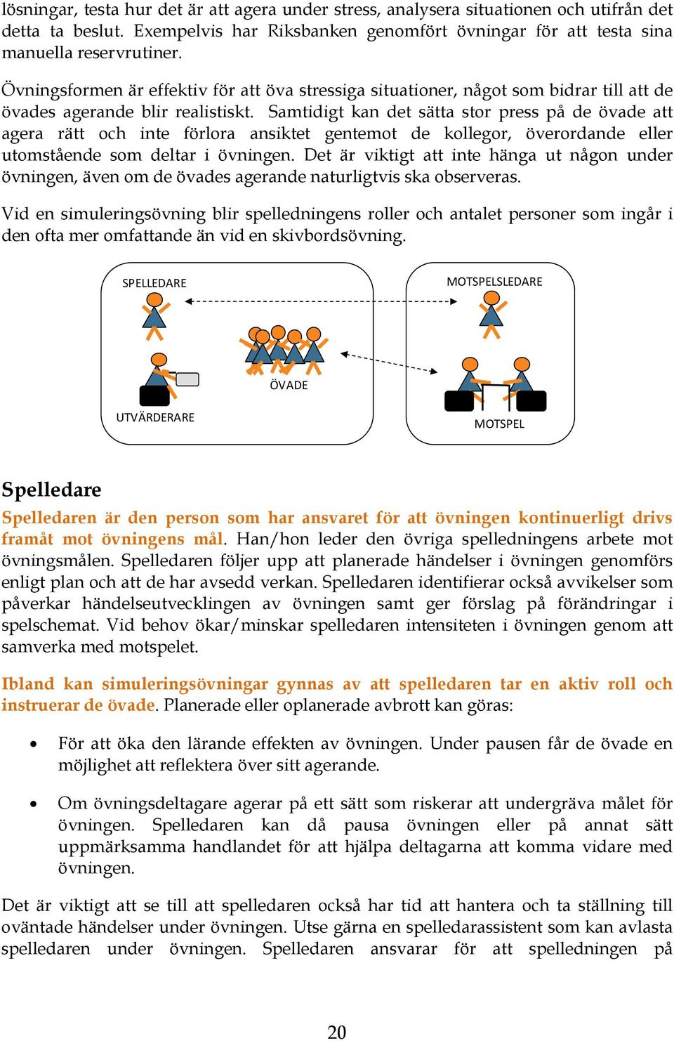 Samtidigt kan det sätta stor press på de övade att agera rätt och inte förlora ansiktet gentemot de kollegor, överordande eller utomstående som deltar i övningen.