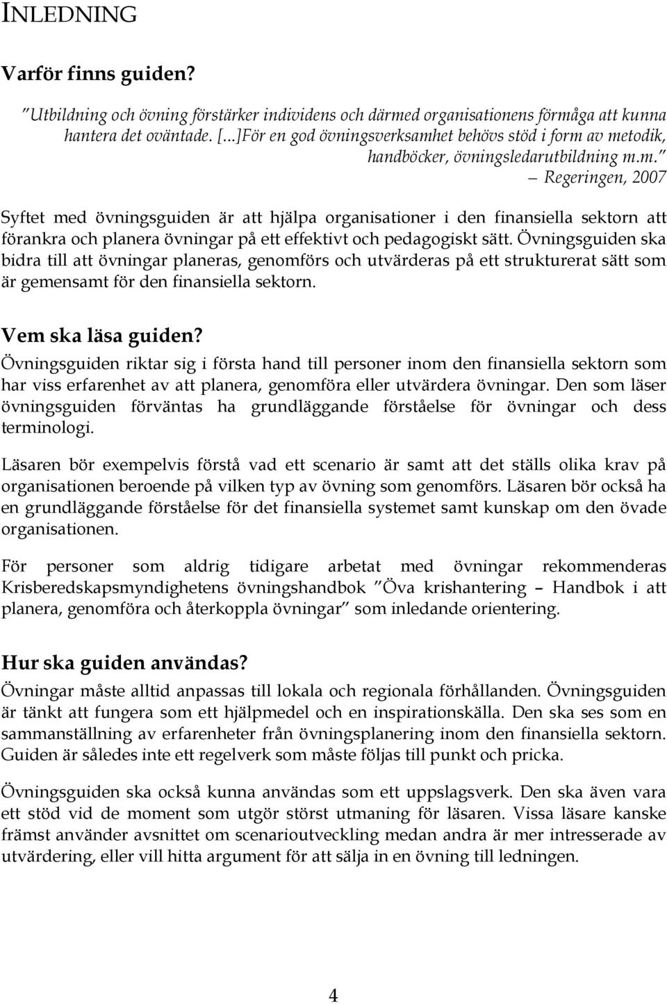 Övningsguiden ska bidra till att övningar planeras, genomförs och utvärderas på ett strukturerat sätt som är gemensamt för den finansiella sektorn. Vem ska läsa guiden?