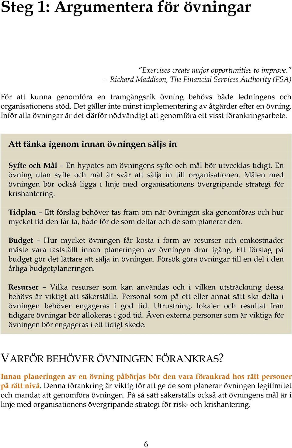 Det gäller inte minst implementering av åtgärder efter en övning. Inför alla övningar är det därför nödvändigt att genomföra ett visst förankringsarbete.