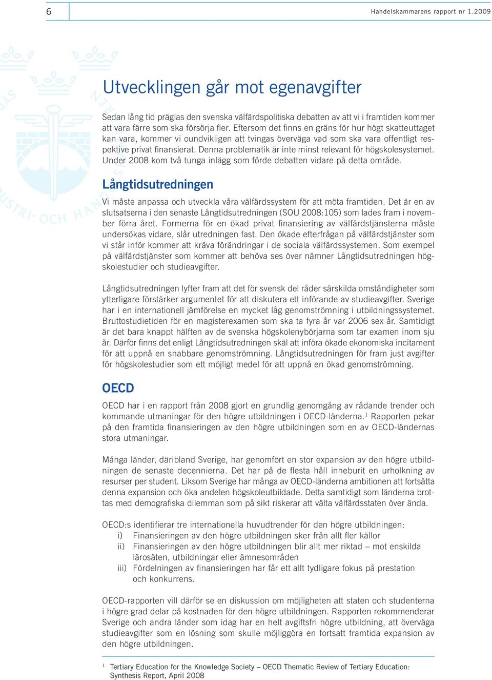 Denna problematik är inte minst relevant för högskolesystemet. Under 2008 kom två tunga inlägg som förde debatten vidare på detta område.