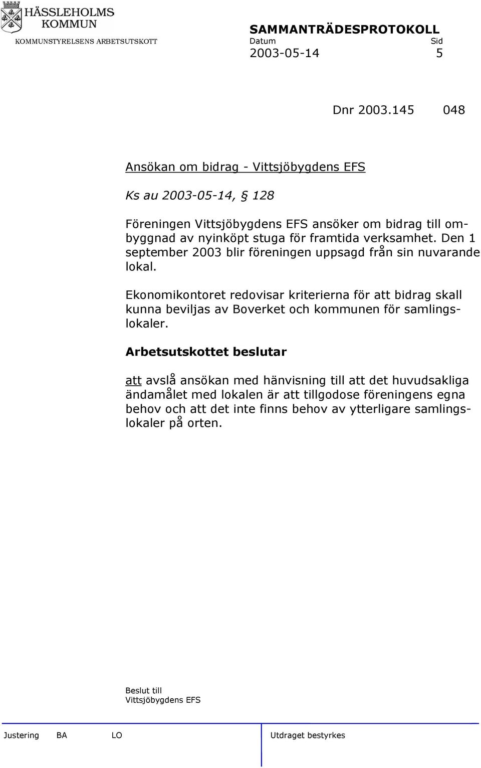 för framtida verksamhet. Den 1 september 2003 blir föreningen uppsagd från sin nuvarande lokal.