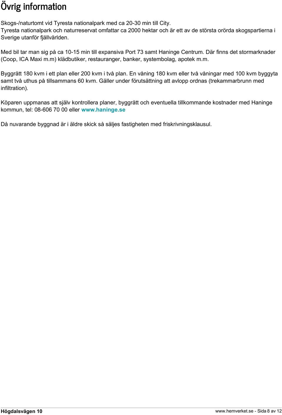 Med bil tar man sig på ca 10-15 min till expansiva Port 73 samt Haninge Centrum. Där finns det stormarknader (Coop, ICA Maxi m.m) klädbutiker, restauranger, banker, systembolag, apotek m.m. Byggrätt 180 kvm i ett plan eller 200 kvm i två plan.