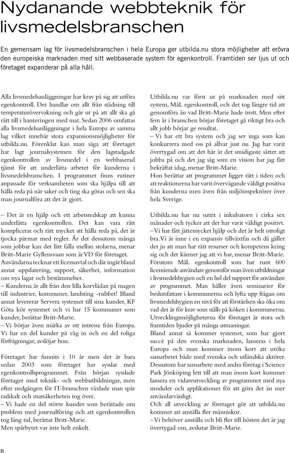 Alla livsmedelsanläggningar har krav på sig att utföra egenkontroll. Det handlar om allt från städning till temperaturövervakning och går ut på att allt ska gå rätt till i hanteringen med mat.