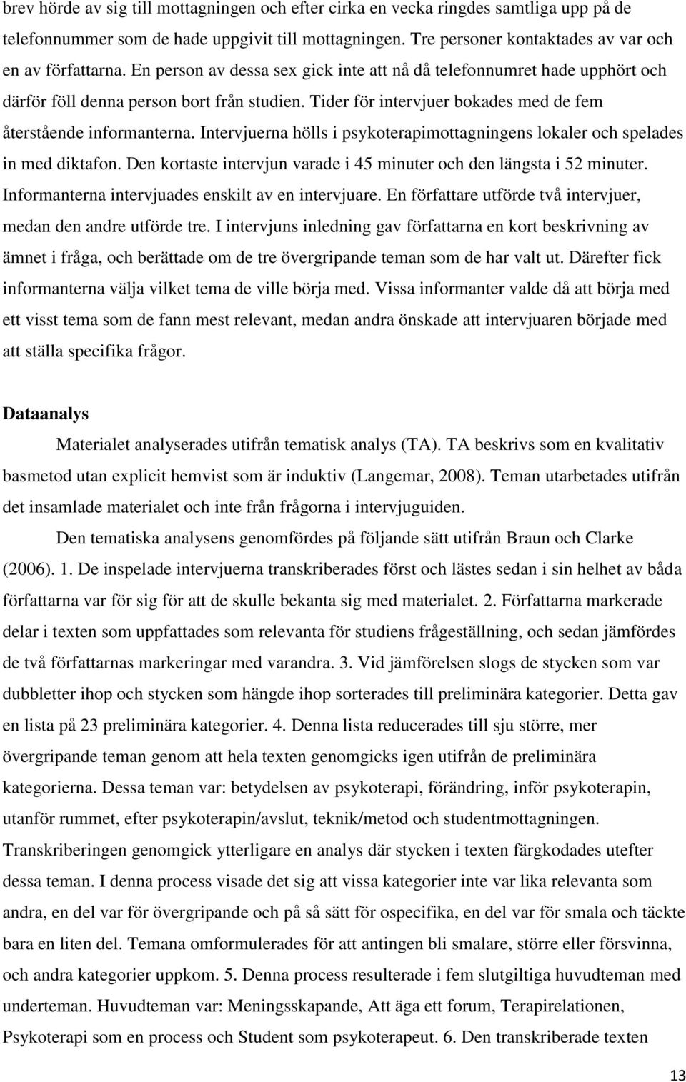 Intervjuerna hölls i psykoterapimottagningens lokaler och spelades in med diktafon. Den kortaste intervjun varade i 45 minuter och den längsta i 52 minuter.