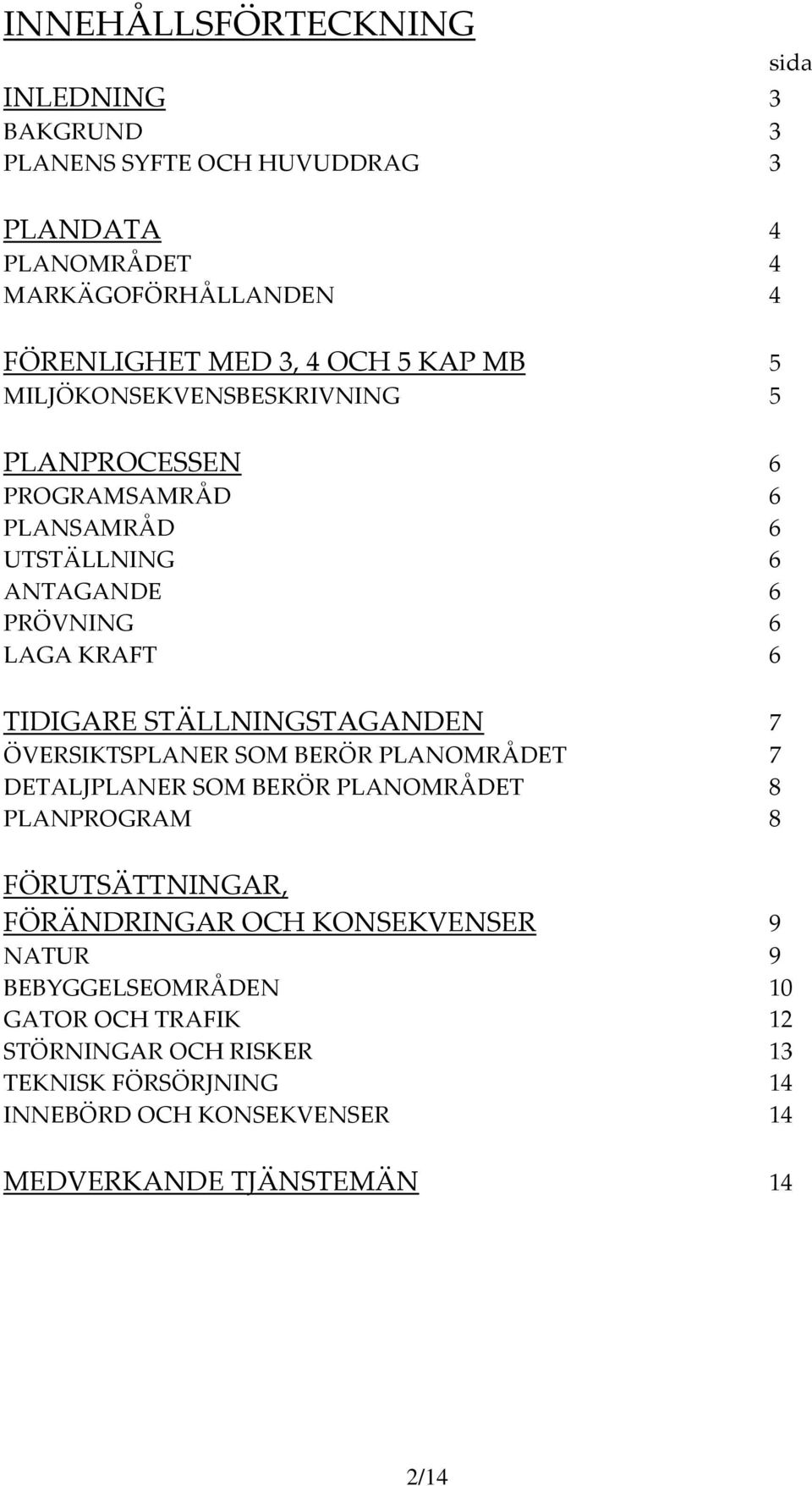 STÄLLNINGSTAGANDEN 7 ÖVERSIKTSPLANER SOM BERÖR PLANOMRÅDET 7 DETALJPLANER SOM BERÖR PLANOMRÅDET 8 PLANPROGRAM 8 FÖRUTSÄTTNINGAR, FÖRÄNDRINGAR OCH