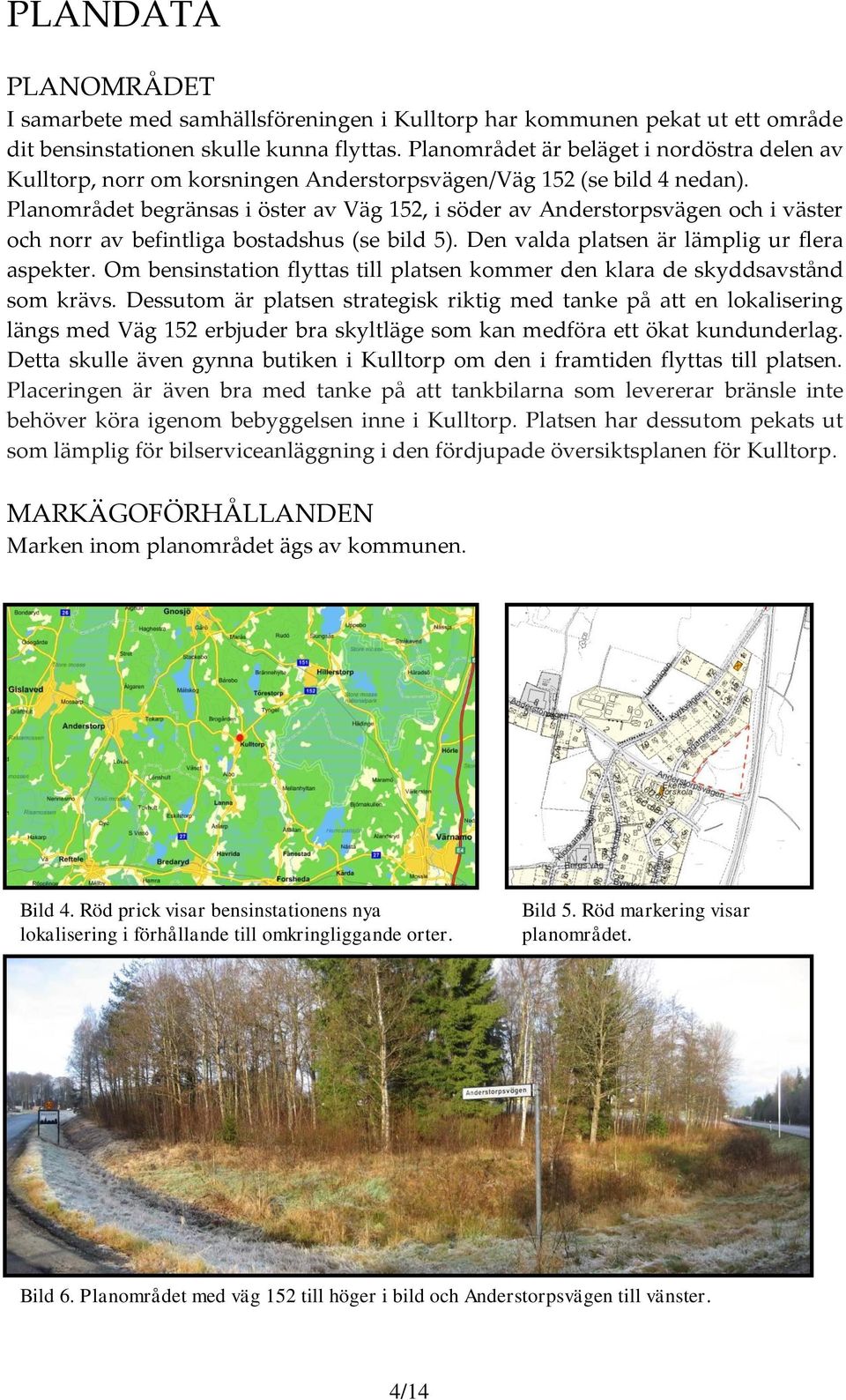 Planområdet begränsas i öster av Väg 152, i söder av Anderstorpsvägen och i väster och norr av befintliga bostadshus (se bild 5). Den valda platsen är lämplig ur flera aspekter.