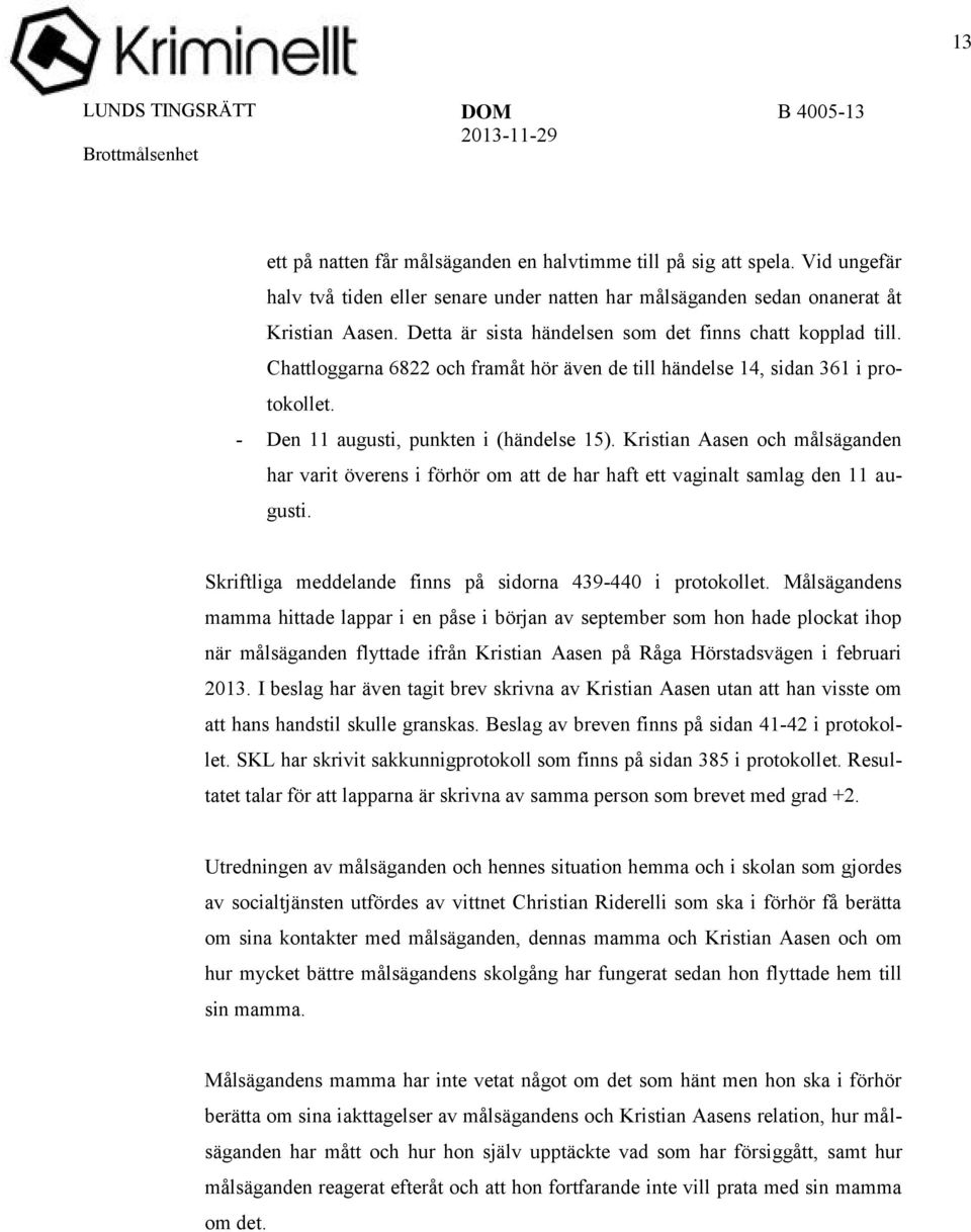 Kristian Aasen och målsäganden har varit överens i förhör om att de har haft ett vaginalt samlag den 11 augusti. Skriftliga meddelande finns på sidorna 439-440 i protokollet.