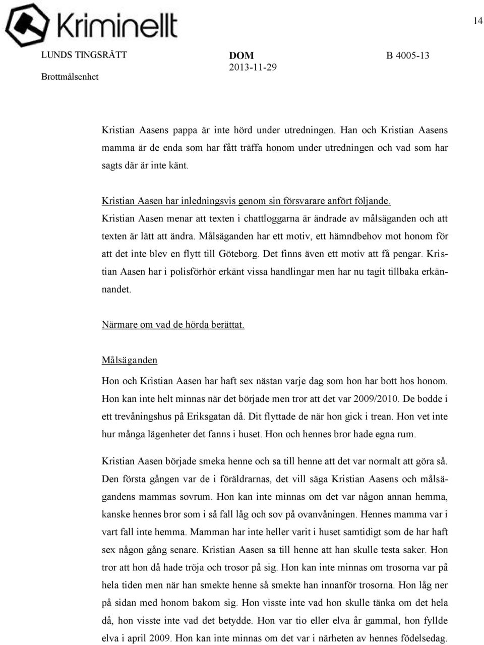 Målsäganden har ett motiv, ett hämndbehov mot honom för att det inte blev en flytt till Göteborg. Det finns även ett motiv att få pengar.