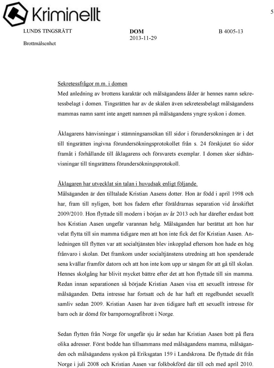 Åklagarens hänvisningar i stämningsansökan till sidor i förundersökningen är i det till tingsrätten ingivna förundersökningsprotokollet från s.