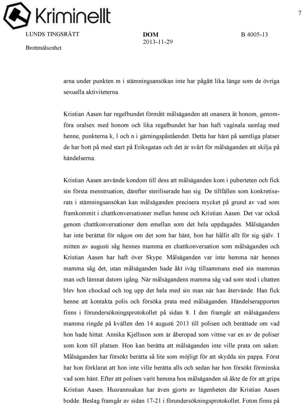 gärningspåståendet. Detta har hänt på samtliga platser de har bott på med start på Eriksgatan och det är svårt för målsäganden att skilja på händelserna.