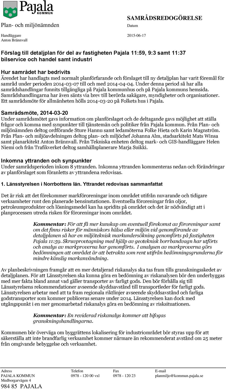 Under denna period så har alla samrådshandlingar funnits tillgängliga på Pajala kommunhus och på Pajala kommuns hemsida.