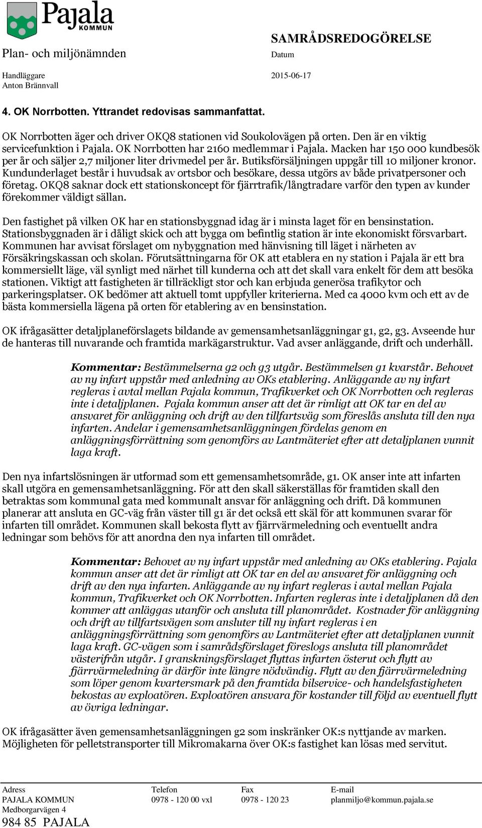 Kundunderlaget består i huvudsak av ortsbor och besökare, dessa utgörs av både privatpersoner och företag.