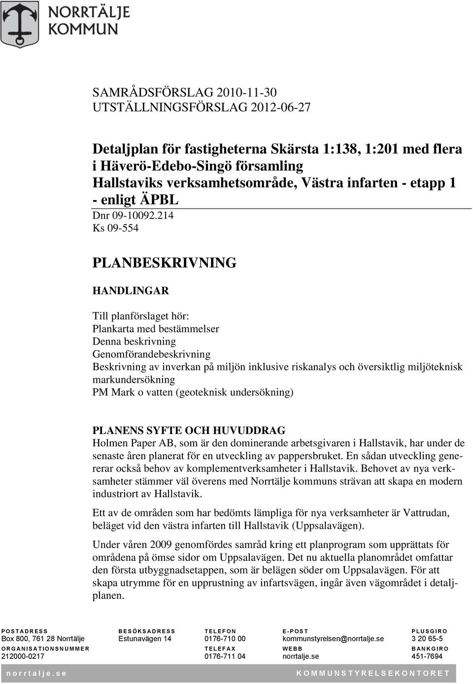 214 Ks 09-554 PLANBESKRIVNING HANDLINGAR Till planförslaget hör: Plankarta med bestämmelser Denna beskrivning Genomförandebeskrivning Beskrivning av inverkan på miljön inklusive riskanalys och