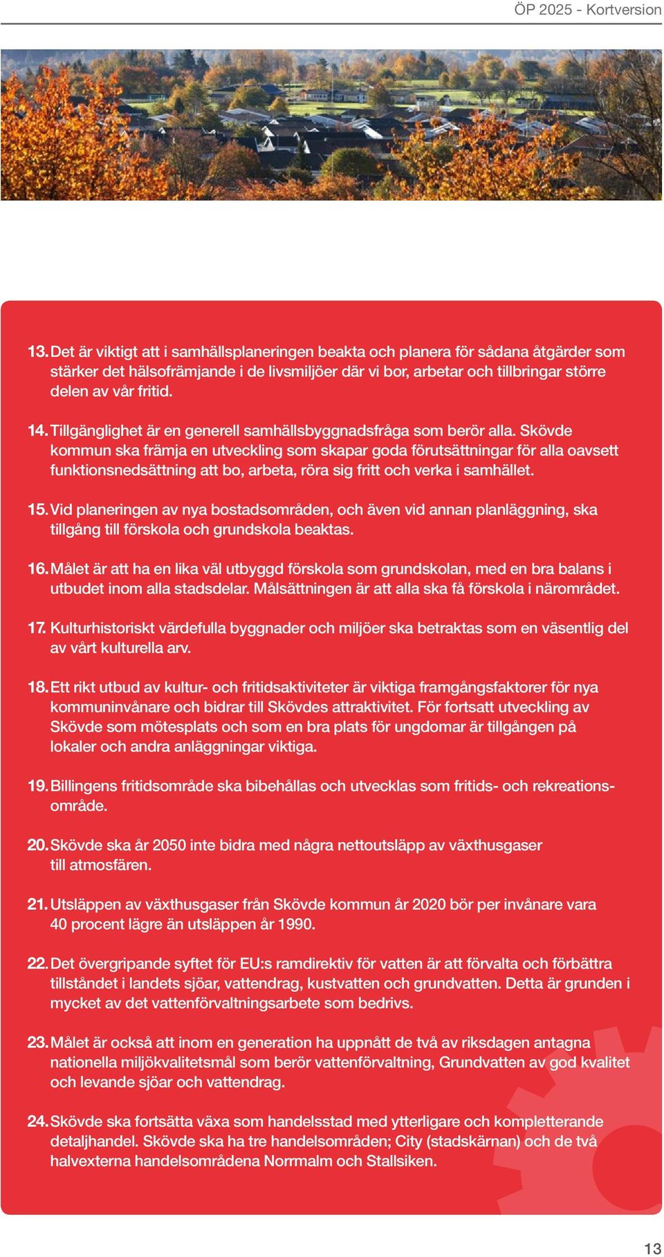 Skövde kommun ska främja en utveckling som skapar goda förutsättningar för alla oavsett funktionsnedsättning att bo, arbeta, röra sig fritt och verka i samhället. 15.