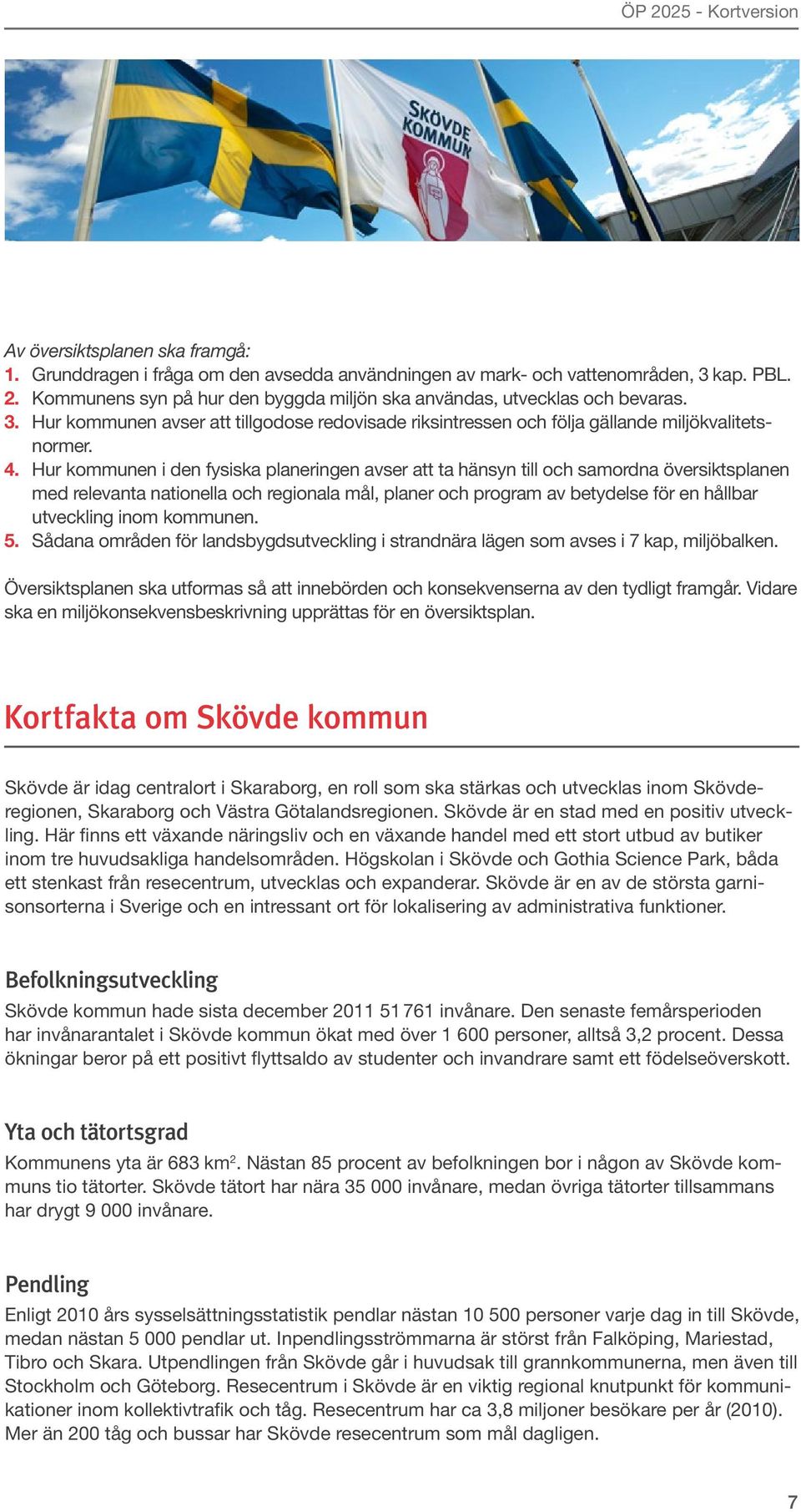 Hur kommunen i den fysiska planeringen avser att ta hänsyn till och samordna översiktsplanen med relevanta nationella och regionala mål, planer och program av betydelse för en hållbar utveckling inom