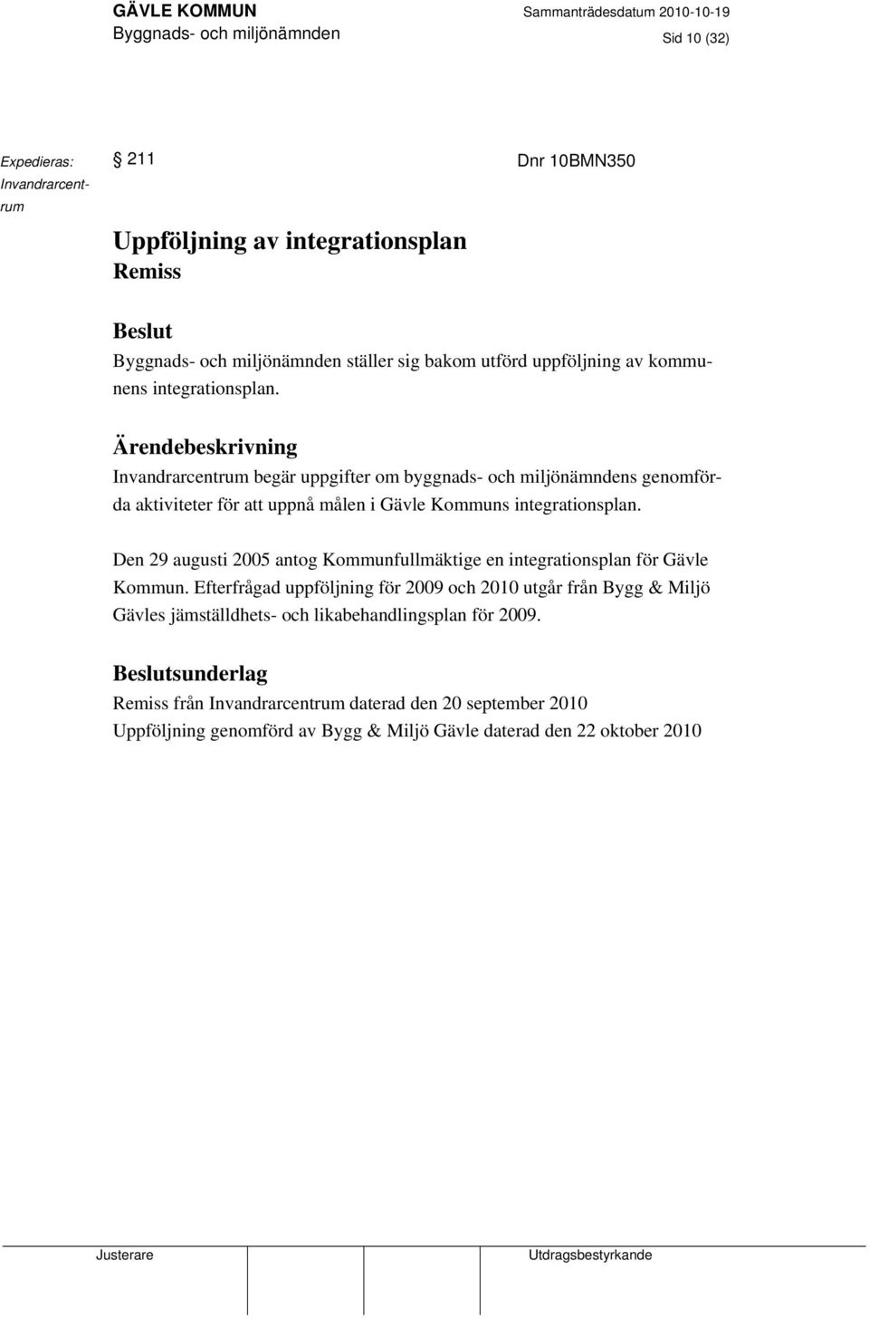 Ärendebeskrivning Invandrarcentrum begär uppgifter om byggnads- och miljönämndens genomförda aktiviteter för att uppnå målen i Gävle Kommuns integrationsplan.