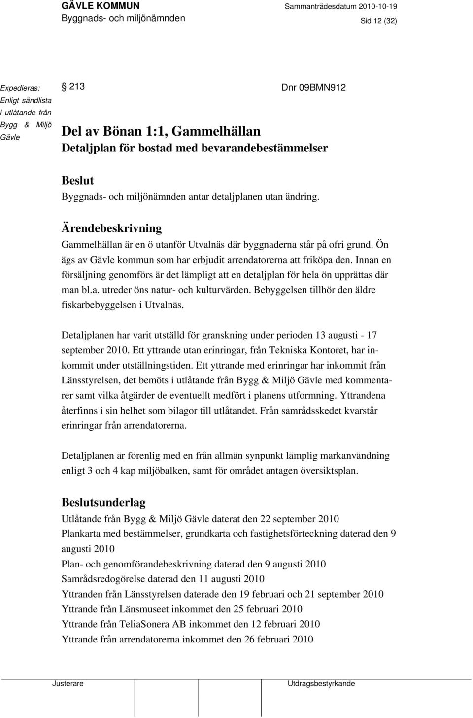 Ön ägs av Gävle kommun som har erbjudit arrendatorerna att friköpa den. Innan en försäljning genomförs är det lämpligt att en detaljplan för hela ön upprättas där man bl.a. utreder öns natur- och kulturvärden.