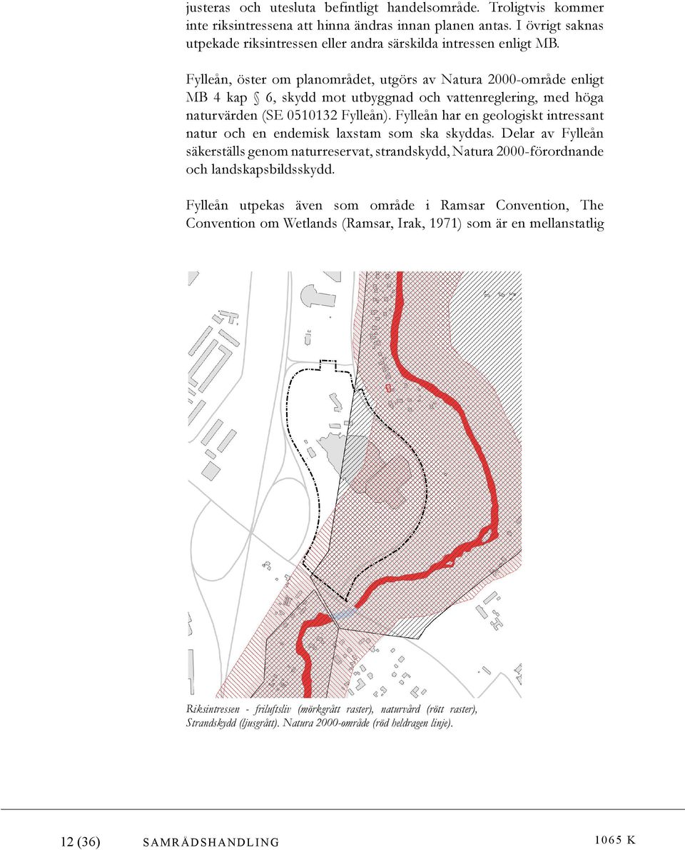 Fylleån, öster om planområdet, utgörs av Natura 2000-område enligt MB 4 kap 6, skydd mot utbyggnad och vattenreglering, med höga naturvärden (SE 0510132 Fylleån).