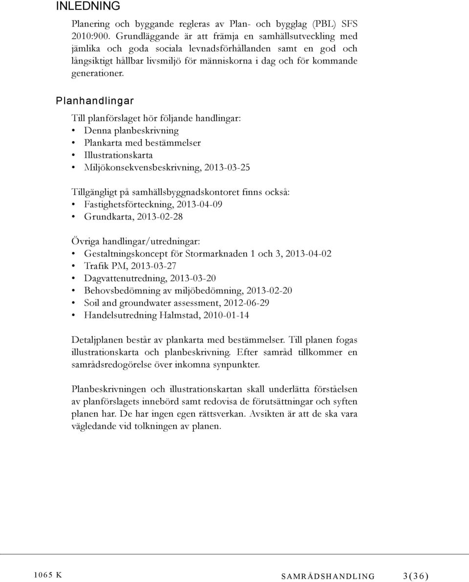 Planhandlingar Till planförslaget hör följande handlingar: Denna planbeskrivning Plankarta med bestämmelser Illustrationskarta Miljökonsekvensbeskrivning, 2013-03-25 Tillgängligt på