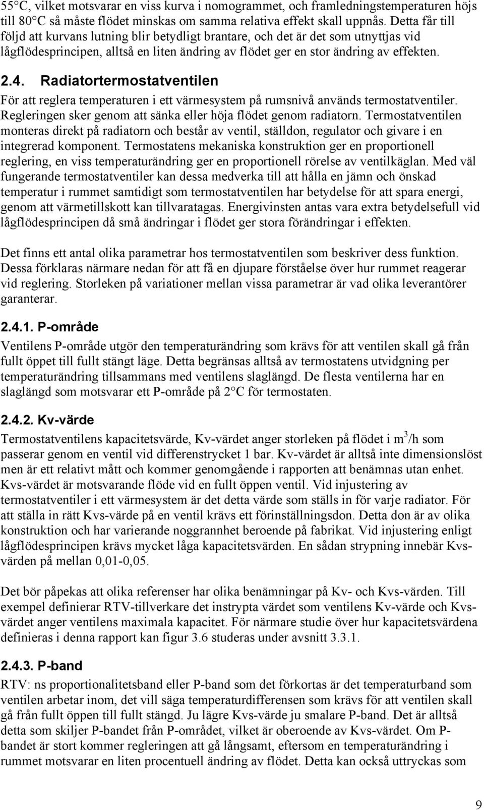 Radiatortermostatventilen För att reglera temperaturen i ett värmesystem på rumsnivå används termostatventiler. Regleringen sker genom att sänka eller höja flödet genom radiatorn.