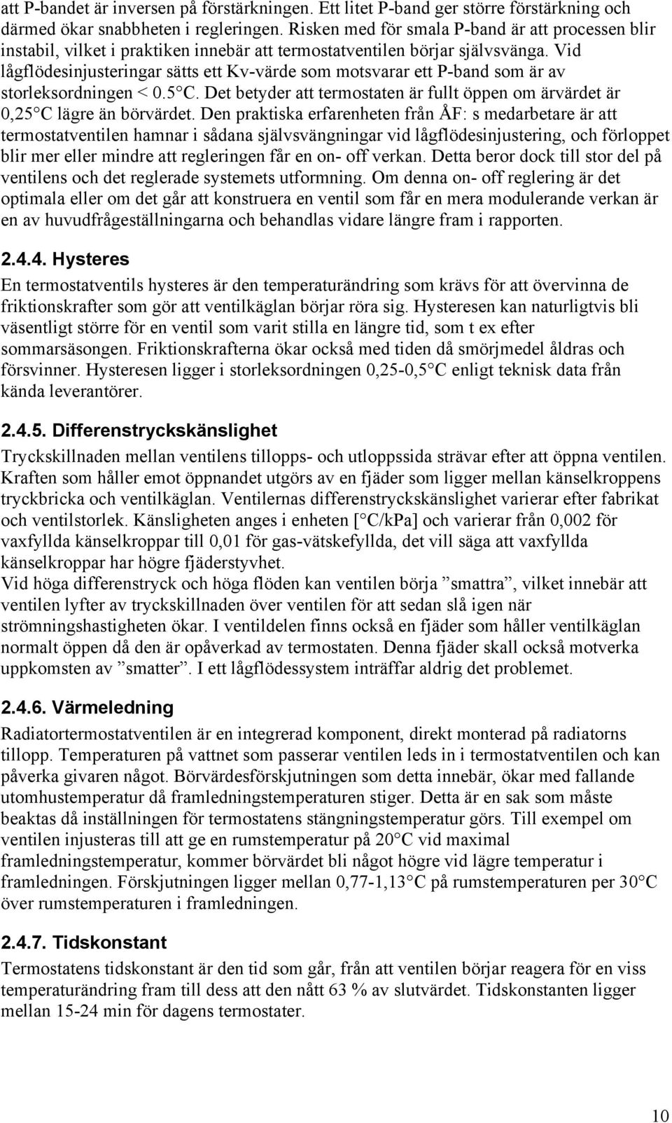 Vid lågflödesinjusteringar sätts ett Kv-värde som motsvarar ett P-band som är av storleksordningen < 0.5 C. Det betyder att termostaten är fullt öppen om ärvärdet är 0,25 C lägre än börvärdet.