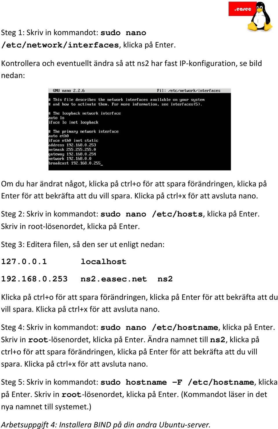 spara. Klicka på ctrl+x för att avsluta nano. Steg 2: Skriv in kommandot: sudo nano /etc/hosts, klicka på Enter. Skriv in root-lösenordet, klicka på Enter.