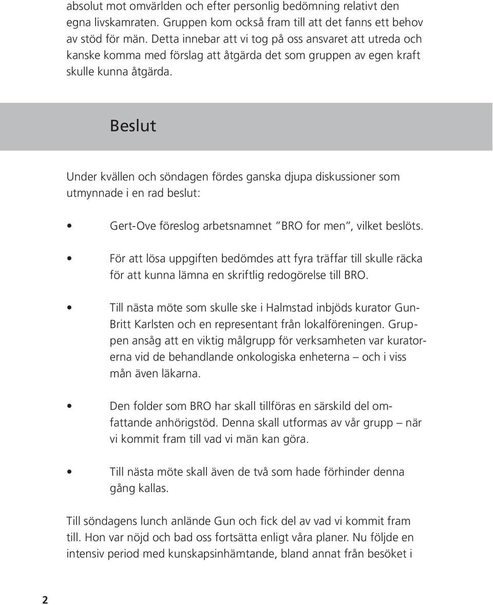 Beslut Under kvällen och söndagen fördes ganska djupa diskussioner som utmynnade i en rad beslut: för att kunna lämna en skriftlig redogörelse till BRO.