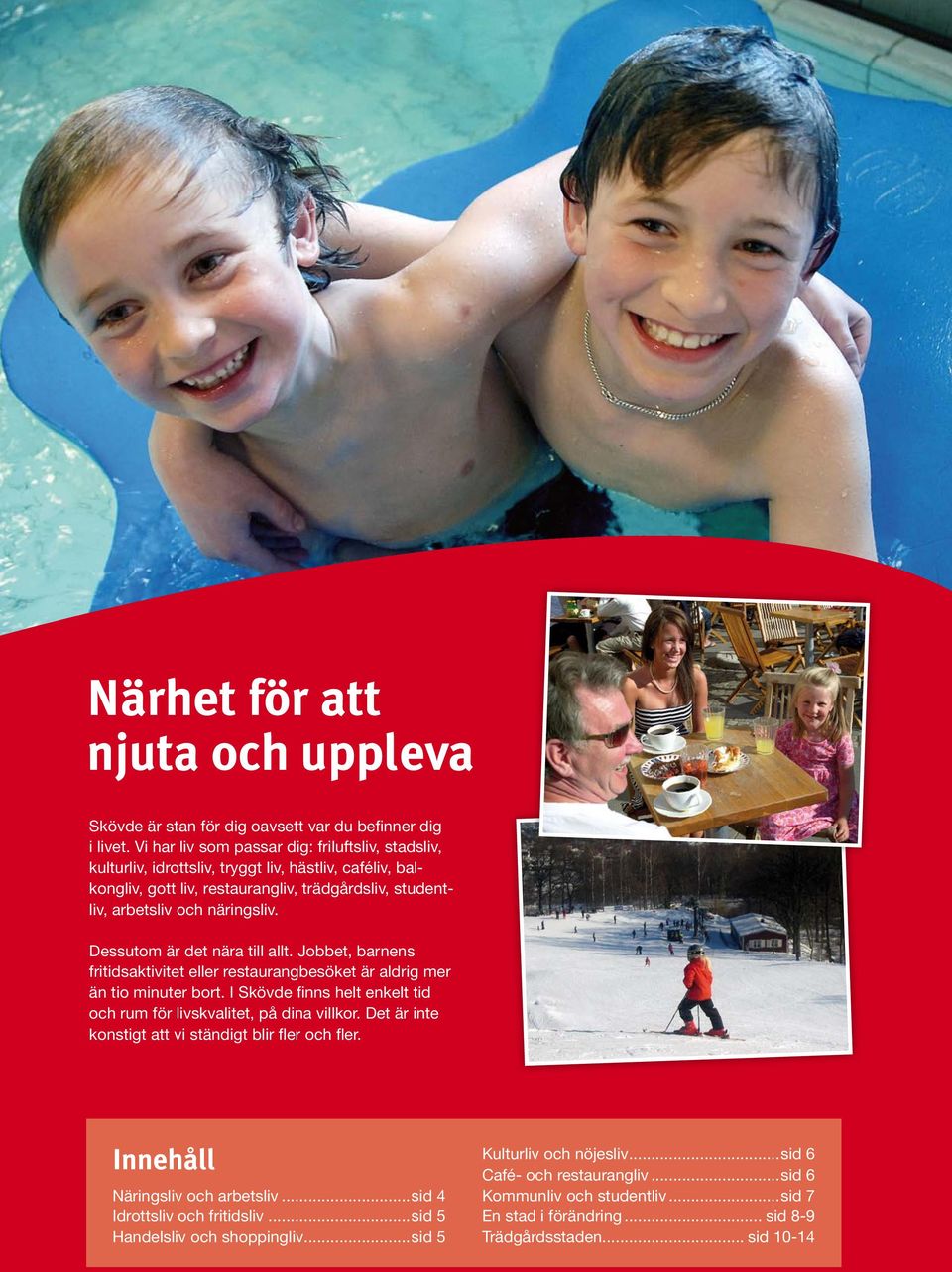 Dessutom är det nära till allt. Jobbet, barnens fritidsaktivitet eller restaurangbesöket är aldrig mer än tio minuter bort. I Skövde finns helt enkelt tid och rum för livskvalitet, på dina villkor.