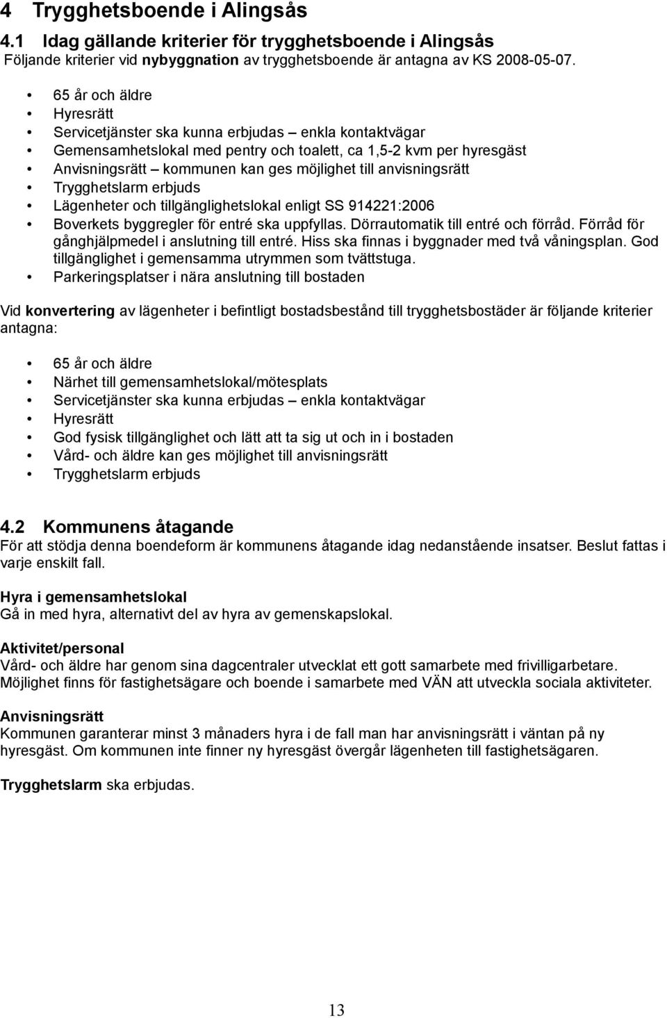 anvisningsrätt Trygghetslarm erbjuds Lägenheter och tillgänglighetslokal enligt SS 914221:2006 Boverkets byggregler för entré ska uppfyllas. Dörrautomatik till entré och förråd.