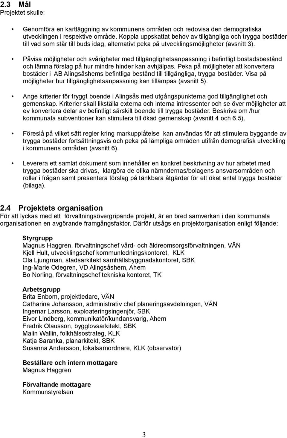 Påvisa möjligheter och svårigheter med tillgänglighetsanpassning i befintligt bostadsbestånd och lämna förslag på hur mindre hinder kan avhjälpas.