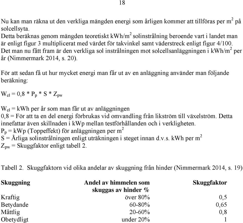 Det man nu fått fram är den verkliga sol instrålningen mot solcellsanläggningen i kwh/m 2 per år (Nimmermark 2014, s. 20).