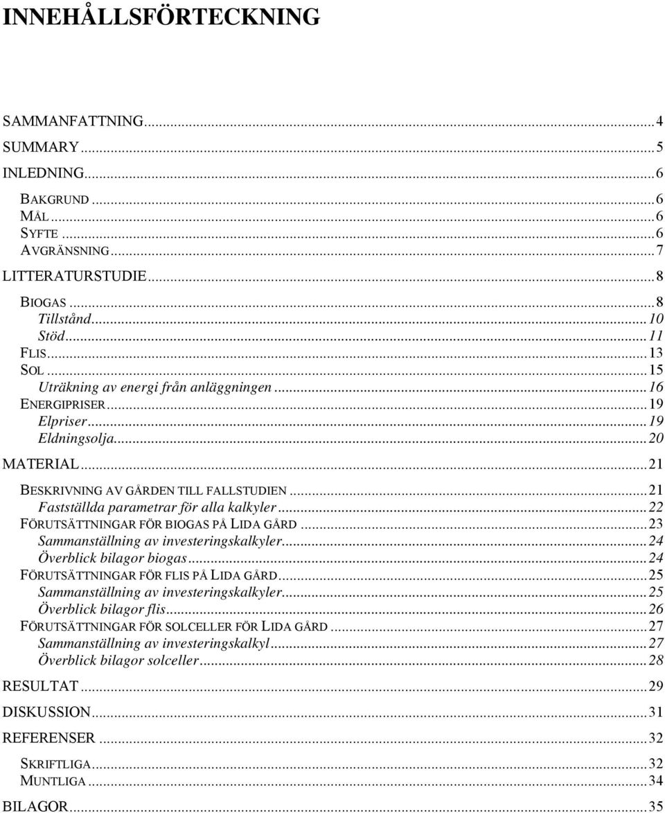 .. 21 Fastställda parametrar för alla kalkyler... 22 FÖRUTSÄTTNINGAR FÖR BIOGAS PÅ LIDA GÅRD... 23 Sammanställning av investeringskalkyler... 24 Överblick bilagor biogas.