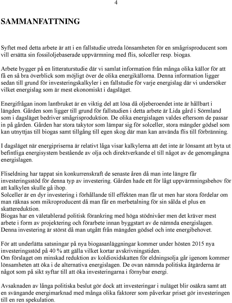 Denna information ligger sedan till grund för investeringskalkyler i en fallstudie för varje energislag där vi undersöker vilket energislag som är mest ekonomiskt i dagsläget.