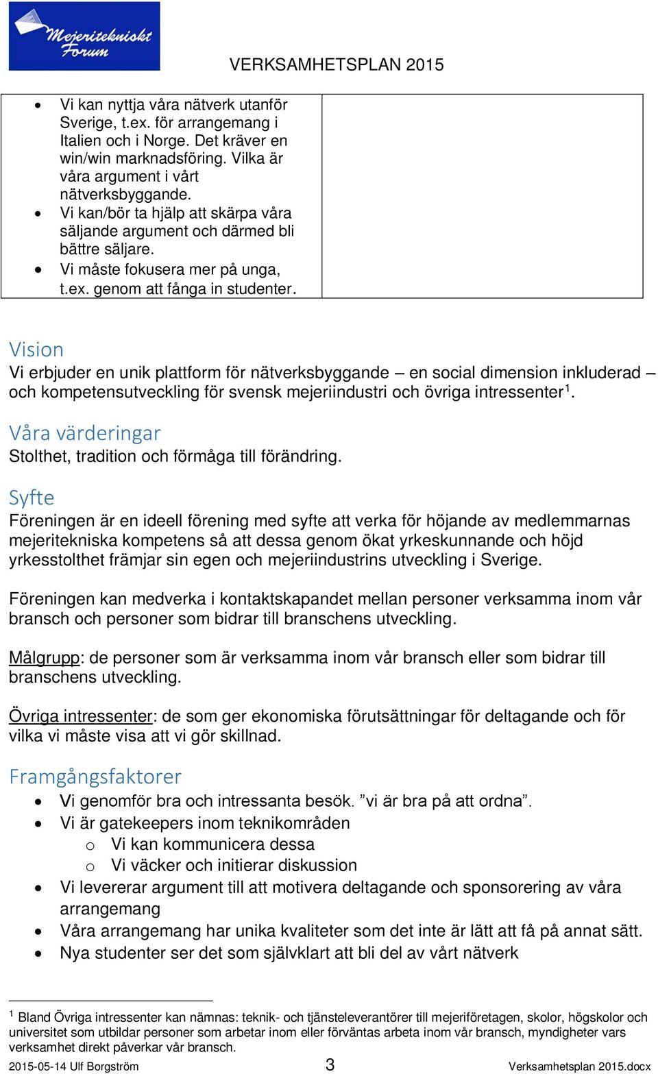 Vision Vi erbjuder en unik plattform för nätverksbyggande en social dimension inkluderad och kompetensutveckling för svensk mejeriindustri och övriga intressenter 1.