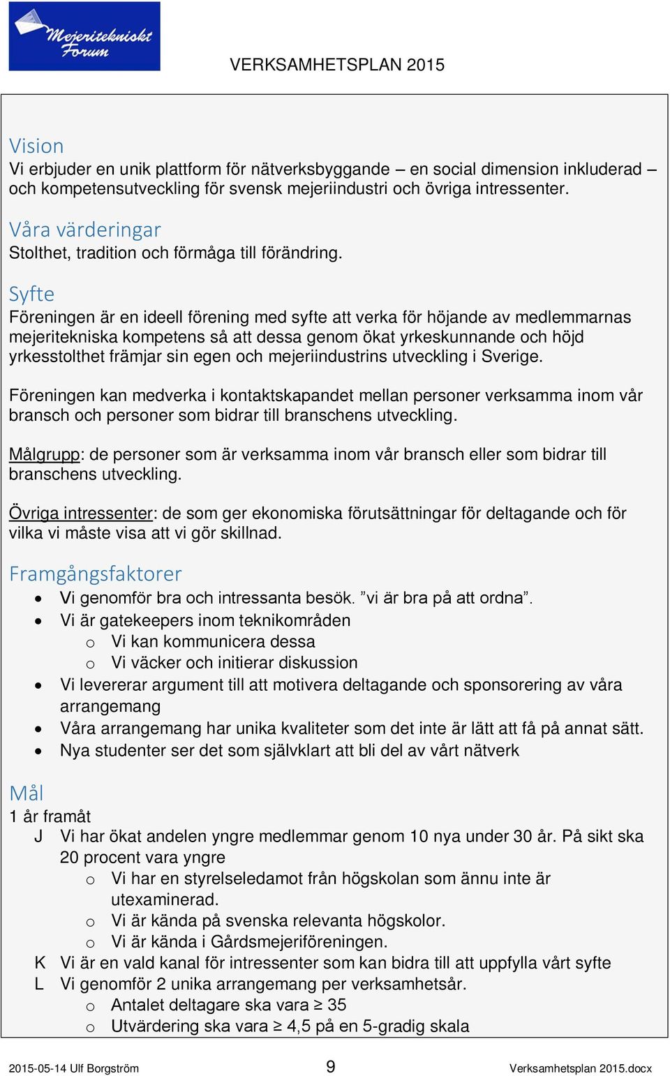 Syfte Föreningen är en ideell förening med syfte att verka för höjande av medlemmarnas mejeritekniska kompetens så att dessa genom ökat yrkeskunnande och höjd yrkesstolthet främjar sin egen och