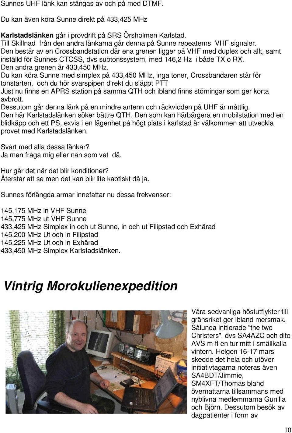 Den består av en Crossbandstation där ena grenen ligger på VHF med duplex och allt, samt inställd för Sunnes CTCSS, dvs subtonssystem, med 146,2 Hz i både TX o RX. Den andra grenen är 433,450 MHz.