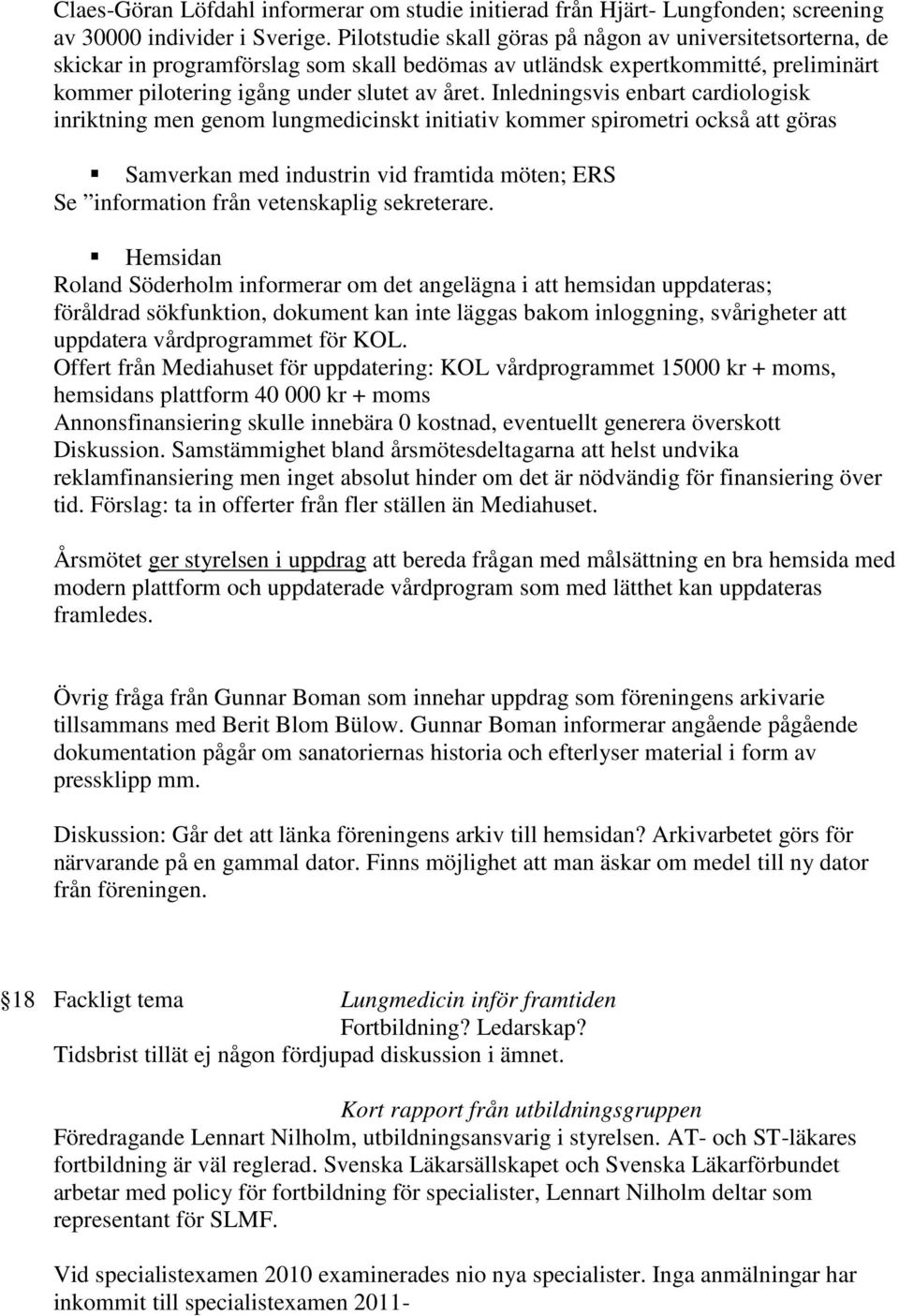 Inledningsvis enbart cardiologisk inriktning men genom lungmedicinskt initiativ kommer spirometri också att göras Samverkan med industrin vid framtida möten; ERS Se information från vetenskaplig