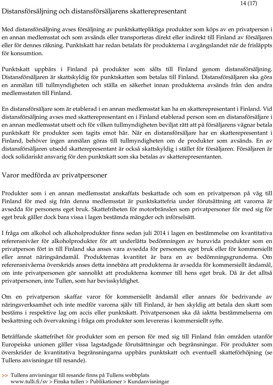 Punktskatt har redan betalats för produkterna i avgångslandet när de frisläppts för konsumtion. Punktskatt uppbärs i Finland på produkter som sålts till Finland genom distansförsäljning.