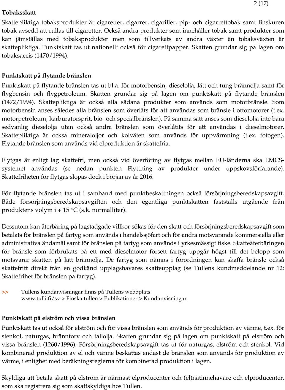 Punktskatt tas ut nationellt också för cigarettpapper. Skatten grundar sig på lagen om tobaksaccis (1470/1994). Punktskatt på flytande bränslen Punktskatt på flytande bränslen tas ut bl.a. för motorbensin, dieselolja, lätt och tung brännolja samt för flygbensin och flygpetroleum.