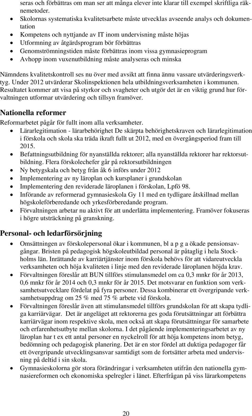 Genomströmningstiden måste förbättras inom vissa gymnasieprogram Avhopp inom vuxenutbildning måste analyseras och minska Nämndens kvalitetskontroll ses nu över med avsikt att finna ännu vassare