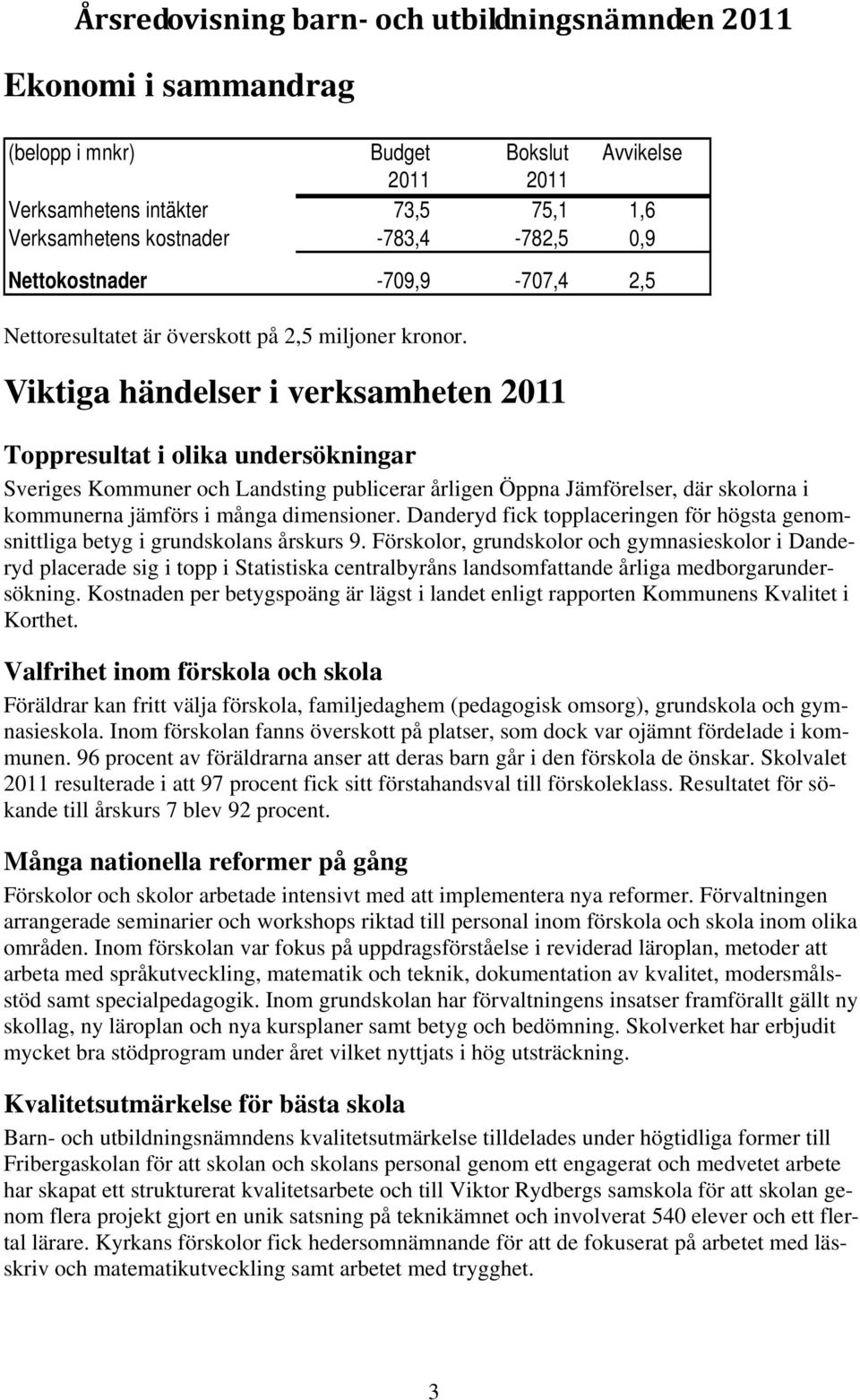 Viktiga händelser i verksamheten 2011 Toppresultat i olika undersökningar Sveriges Kommuner och Landsting publicerar årligen Öppna Jämförelser, där skolorna i kommunerna jämförs i många dimensioner.