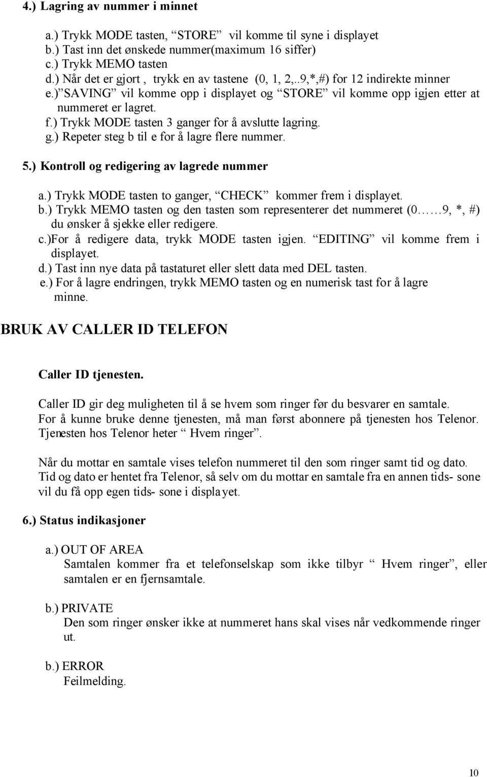 g.) Repeter steg b til e for å lagre flere nummer. 5.) Kontroll og redigering av lagrede nummer a.) Trykk MODE tasten to ganger, CHECK kommer frem i displayet. b.) Trykk MEMO tasten og den tasten som representerer det nummeret (0 9, *, #) du ønsker å sjekke eller redigere.