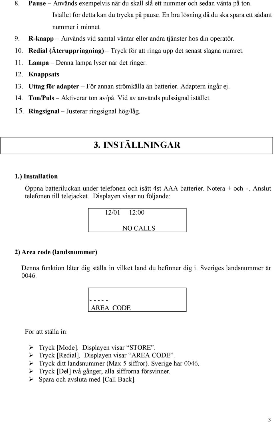 Knappsats 13. Uttag för adapter För annan strömkälla än batterier. Adaptern ingår ej. 14. Ton/Puls Aktiverar ton av/på. Vid av används pulssignal istället. 15. Ringsignal Justerar ringsignal hög/låg.