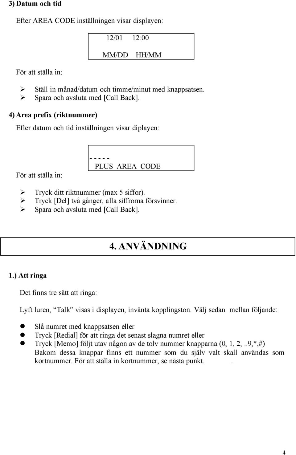 Tryck [Del] två gånger, alla siffrorna försvinner. Spara och avsluta med [Call Back]. 4. ANVÄNDNING 1.