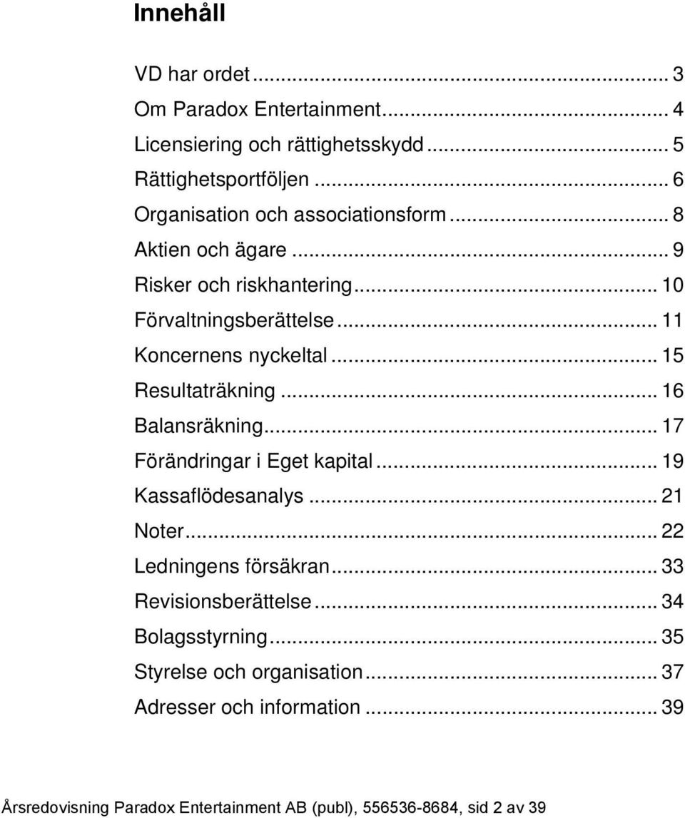 .. 15 Resultaträkning... 16 Balansräkning... 17 Förändringar i Eget kapital... 19 Kassaflödesanalys... 21 Noter... 22 Ledningens försäkran.