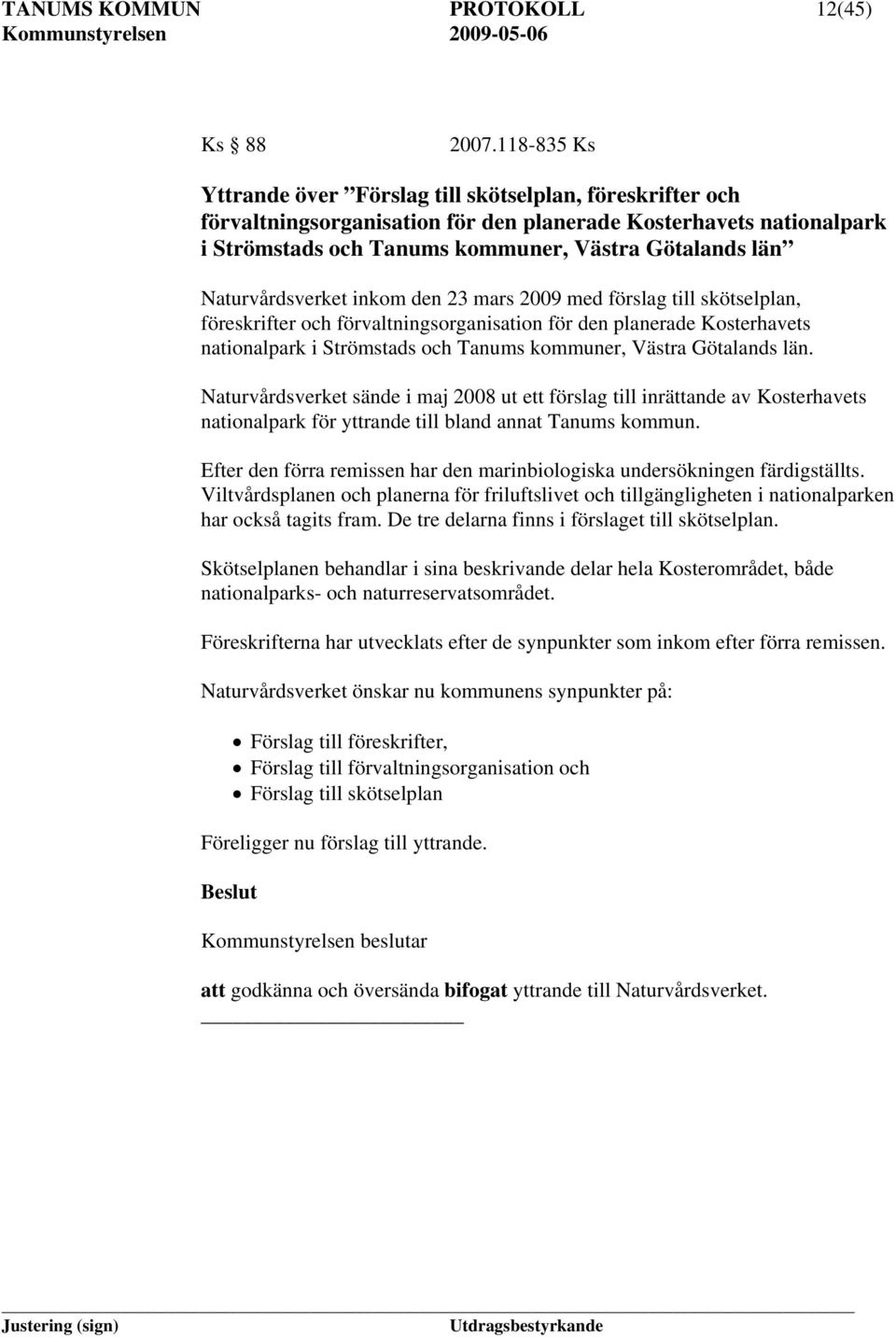 Naturvårdsverket inkom den 23 mars 2009 med förslag till skötselplan, föreskrifter och förvaltningsorganisation för den planerade Kosterhavets nationalpark i Strömstads och Tanums kommuner, Västra