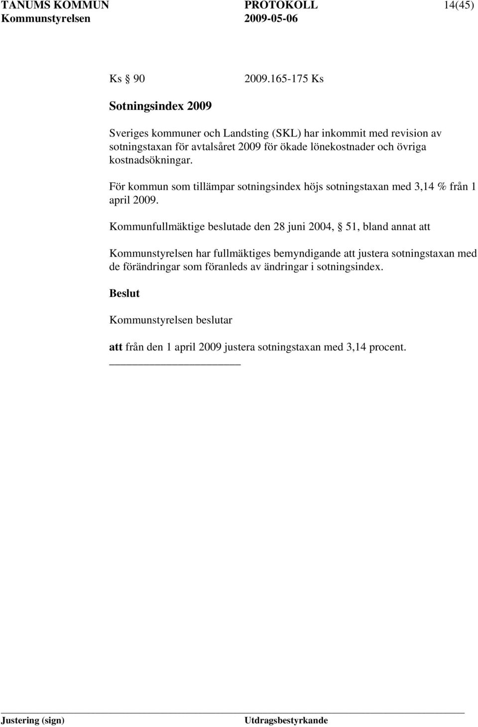 lönekostnader och övriga kostnadsökningar. För kommun som tillämpar sotningsindex höjs sotningstaxan med 3,14 % från 1 april 2009.